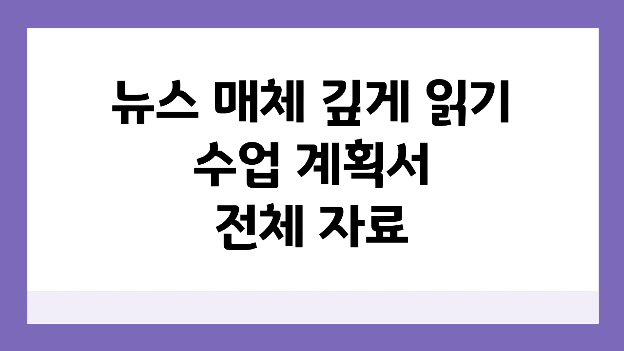 [뉴스 매체 깊게 읽기] 신문 기사_수업 계획서 및 전체 자료