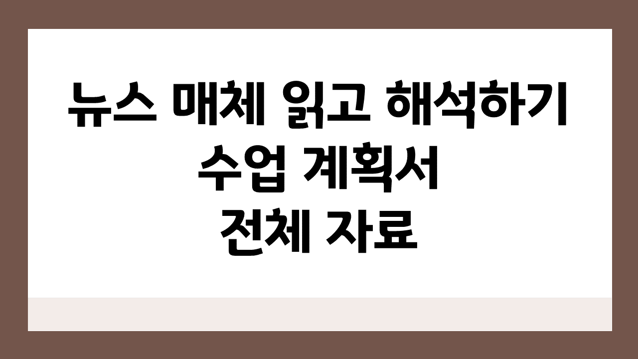 [뉴스 매체 읽고 해석하기] 신문 기사_수업 계획서 및 전체 자료